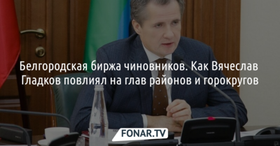 Белгородская биржа чиновников. Как Вячеслав Гладков повлиял на глав районов и горокругов
