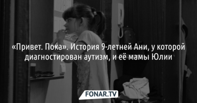«Привет. Пока». История 9-летней Ани, у которой диагностирован аутизм, и её мамы Юлии