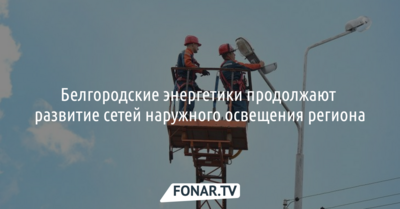 Белгородские энергетики продолжают развивать сети наружного освещения региона