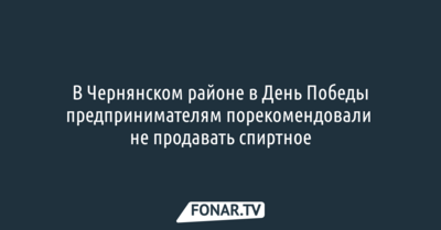 В Чернянском районе в День Победы предпринимателям порекомендовали не продавать спиртное