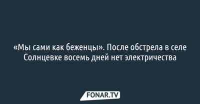 «Мы сами как беженцы». После обстрела в белгородском селе восемь дней нет электричества