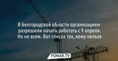 В Белгородской области большинству организаций разрешили работать с 9 апреля. Вот те, кому нельзя