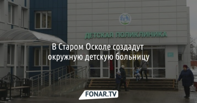 В Старом Осколе создадут окружную детскую больницу