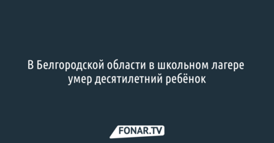 В Белгородской области в школьном лагере умер десятилетний ребёнок