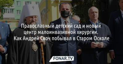 Православный детский сад и новый центр малоинвазивной хирургии. Как Андрей Скоч побывал в Старом Осколе*