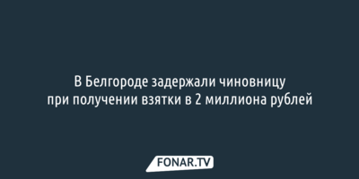 В Белгороде задержали чиновницу при получении взятки в 2 миллиона рублей