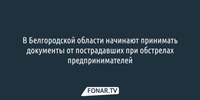 В Белгородской области начинают принимать документы от пострадавших при обстрелах предпринимателей 