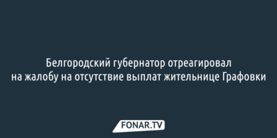 Белгородский губернатор отреагировал на жалобу на отсутствие выплат жительнице Графовки