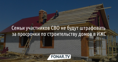 Семьи участников СВО не будут штрафовать за просрочки по строительству домов ИЖС
