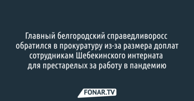 Главный белгородский справедливоросс обратился в прокуратуру из-за размера доплат сотрудникам Шебекинского интерната для престарелых за работу в пандемию