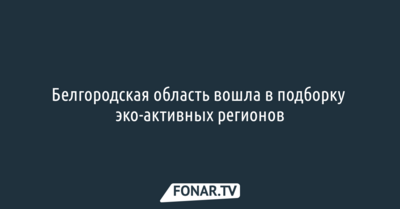 Белгородская область вошла в подборку эко-активных регионов