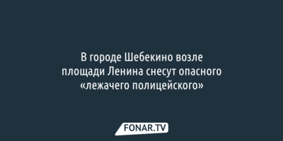 В городе Шебекино возле площади Ленина снесут опасного «лежачего полицейского»