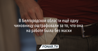 В Белгородской области ещё одну чиновницу оштрафовали за то, что она на работе была без маски