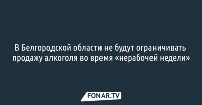 В Белгородской области не будут ограничивать продажу алкоголя во время «нерабочей недели»