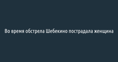 Во время обстрела Шебекина пострадала женщина 