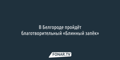 В Белгороде пройдёт благотворительный «Блинный запёк»