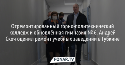 Отремонтированный горно-политехнический колледж и обновлённая гимназия № 6. Андрей Скоч оценил ремонт учебных заведений в Губкине*
