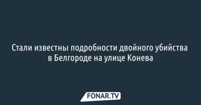 Стали известны подробности двойного убийства в Белгороде на улице Конева