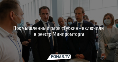 Промышленный парк «Губкин» включили в реестр Минпромторга