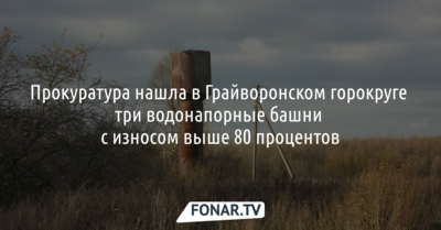 В Грайворонском горокруге износ трёх водонапорных башен превысил 80 процентов