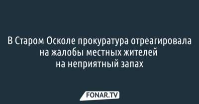 В Старом Осколе прокуратура обязала «Промагро» избавить город от неприятных запахов