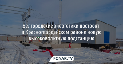 Белгородские энергетики построят в Красногвардейском районе новую высоковольтную подстанцию