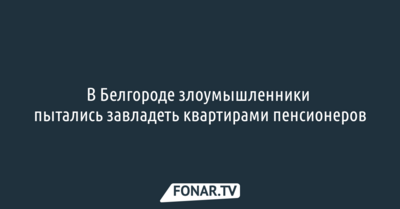 В Белгороде злоумышленники пытались завладеть квартирами пенсионеров