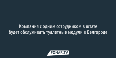 Компания с одним сотрудником в штате будет обслуживать туалетные модули в Белгороде