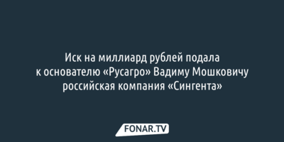 Иск на миллиард рублей подала российская компания «Сингента»  к основателю «Русагро» Вадиму Мошковичу