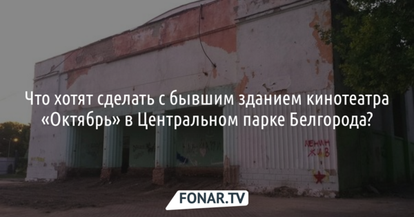 Фантастические сцены. Что хотят сделать с бывшим зданием кинотеатра «Октябрь» в Центральном парке Белгорода?