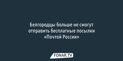 Белгородцы больше не смогут отправить бесплатные посылки «Почтой России»