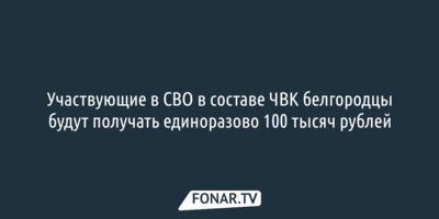 Участникам ЧВК из Белгородской области станут выплачивать 100 тысяч рублей