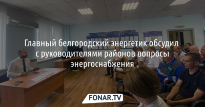 Главный белгородский энергетик обсудил с руководителями районов вопросы энергоснабжения