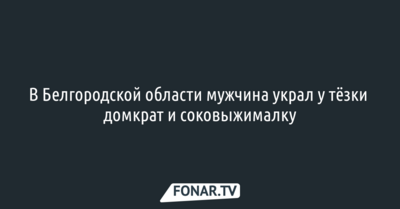В Белгородской области мужчина украл у тёзки домкрат и соковыжималку