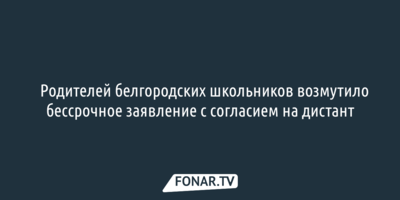 ​Родителей белгородских школьников возмутило бессрочное заявление с согласием на дистант