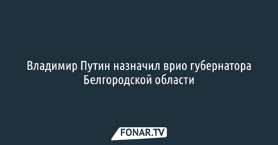 Владимир Путин назначил врио губернатора Белгородской области [обновлено]
