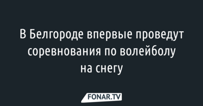 ​В Белгороде впервые проведут соревнования по волейболу на снегу [обновлено]