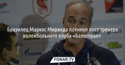 Бразилец Маркос Миранда покинул пост тренера волейбольного клуба «Белогорье» 
