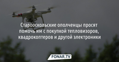 Старооскольские ополченцы просят помочь им с покупкой тепловизоров, квадрокоптеров и другой электроники