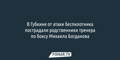 В Губкине при атаке беспилотника пострадали родственники тренера по боксу Михаила Богданова