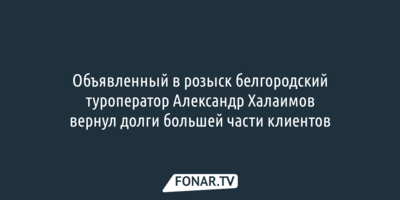 Объявленный в розыск белгородский туроператор Александр Халаимов вернул долги большей части клиентов