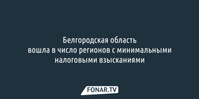 Белгородская область вошла в число регионов с минимальными налоговыми взысканиями
