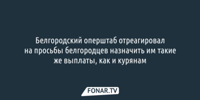 Белгородский оперштаб отреагировал на просьбы белгородцев назначить им такие же выплаты, как и курянам