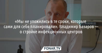 «Мы не уложились в те сроки, которые сами для себя планировали». Владимир Базаров — о стройке инфекционных центров
