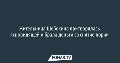 Жительница Шебекина притворялась ясновидящей и брала деньги за снятие порчи 