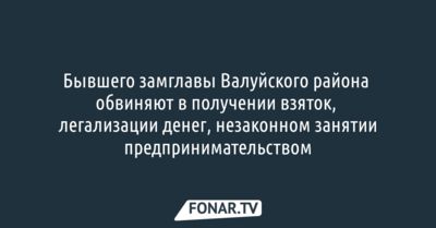 Бывшего замглавы Валуйского района обвиняют в шести эпизодах преступлений