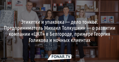 Этикетки и упаковка — дело тонкое. Предприниматель Михаил Толкушкин — о развитии компании «ЦКТ» в Белгороде, примере Георгия Голикова и ночных клиентах