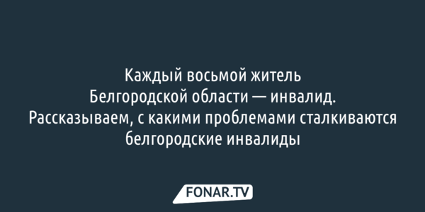 Каждый восьмой житель Белгородской области — инвалид. Рассказываем, с какими проблемами сталкиваются белгородские инвалиды