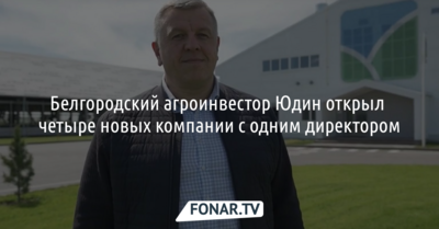 Белгородский агроинвестор Юдин открыл четыре новых компании с одним директором