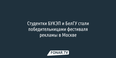 Студентки БУКЭП и БелГУ стали победительницами фестиваля рекламы в Москве